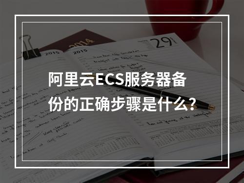 阿里云ECS服务器备份的正确步骤是什么？