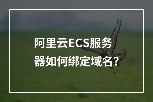 阿里云ECS服务器如何绑定域名？