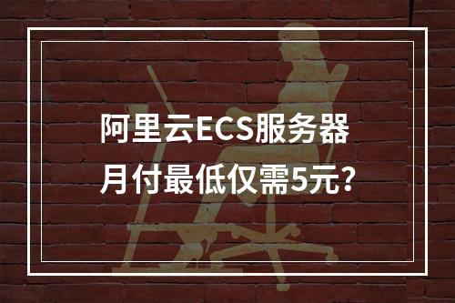 阿里云ECS服务器月付最低仅需5元？