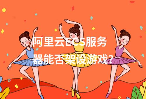 阿里云ECS服务器能否架设游戏？
