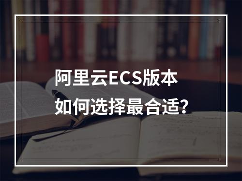 阿里云ECS版本如何选择最合适？