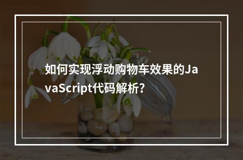 如何实现浮动购物车效果的JavaScript代码解析?