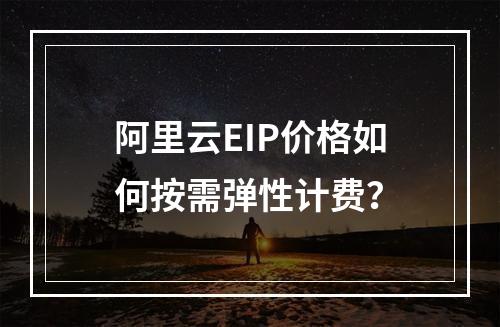 阿里云EIP价格如何按需弹性计费？