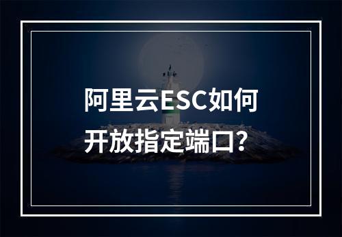 阿里云ESC如何开放指定端口？