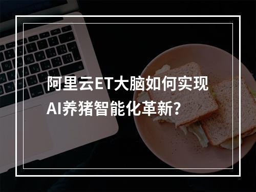 阿里云ET大脑如何实现AI养猪智能化革新？