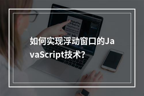 如何实现浮动窗口的JavaScript技术?