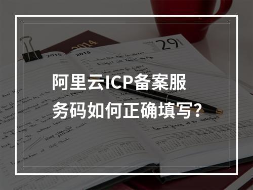 阿里云ICP备案服务码如何正确填写？