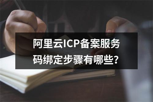 阿里云ICP备案服务码绑定步骤有哪些？