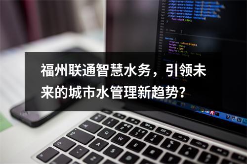福州联通智慧水务,引领未来的城市水管理新趋势?