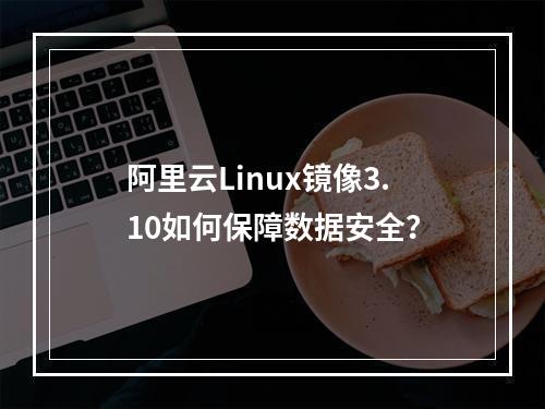 阿里云Linux镜像3.10如何保障数据安全？