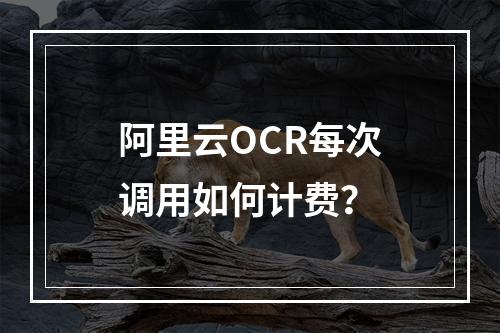 阿里云OCR每次调用如何计费？