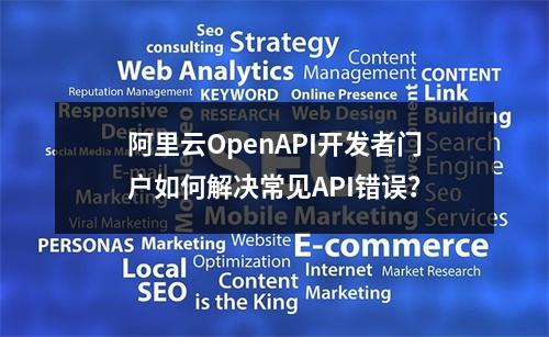 阿里云OpenAPI开发者门户如何解决常见API错误？