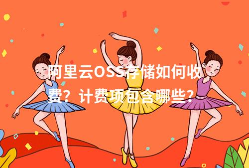 阿里云OSS存储如何收费？计费项包含哪些？