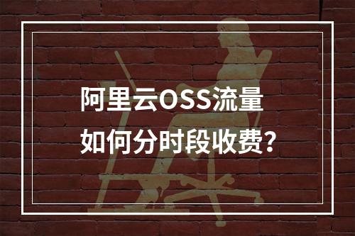 阿里云OSS流量如何分时段收费？