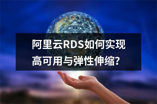 阿里云RDS如何实现高可用与弹性伸缩？