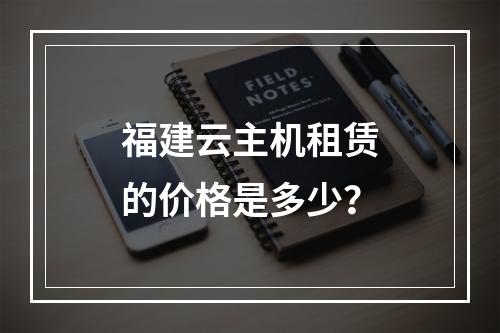 福建云主机租赁的价格是多少?