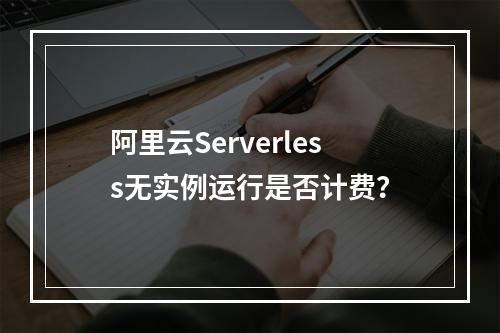 阿里云Serverless无实例运行是否计费？