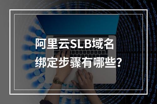 阿里云SLB域名绑定步骤有哪些？