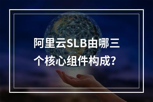 阿里云SLB由哪三个核心组件构成？