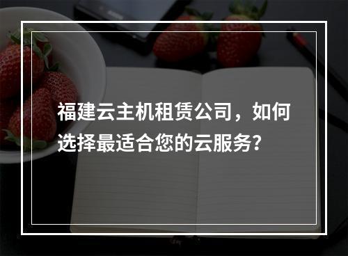 福建云主机租赁公司,如何选择最适合您的云服务?