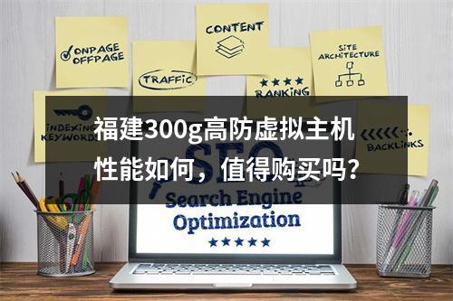 福建300g高防虚拟主机性能如何,值得购买吗?