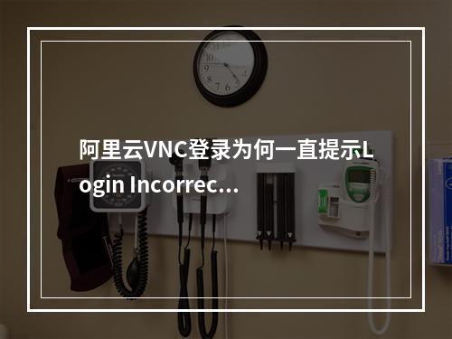 阿里云VNC登录为何一直提示Login Incorrect？