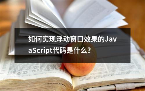 如何实现浮动窗口效果的JavaScript代码是什么?