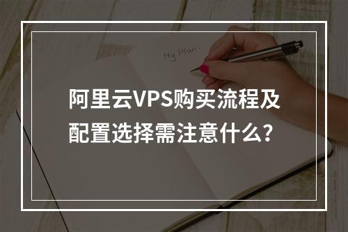 阿里云VPS购买流程及配置选择需注意什么？