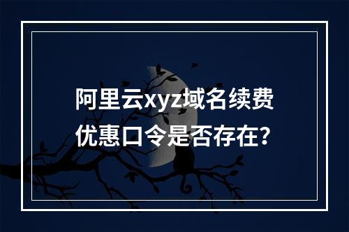 阿里云xyz域名续费优惠口令是否存在？