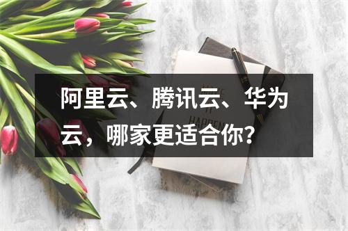 阿里云、腾讯云、华为云，哪家更适合你？