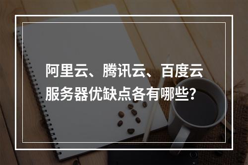 阿里云、腾讯云、百度云服务器优缺点各有哪些？