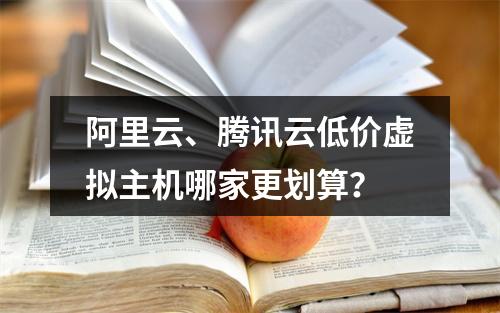 阿里云、腾讯云低价虚拟主机哪家更划算？