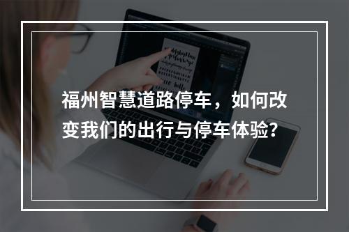 福州智慧道路停车,如何改变我们的出行与停车体验?