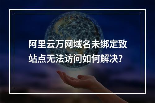 阿里云万网域名未绑定致站点无法访问如何解决？