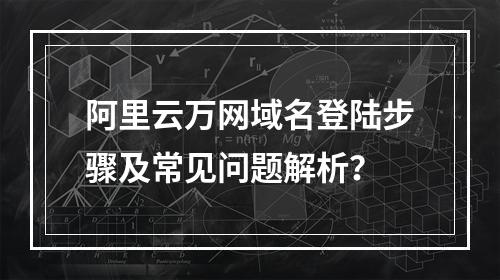 阿里云万网域名登陆步骤及常见问题解析？