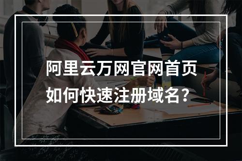 阿里云万网官网首页如何快速注册域名？