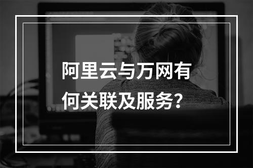 阿里云与万网有何关联及服务？