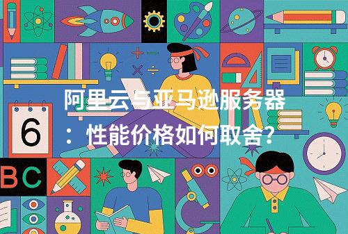 阿里云与亚马逊服务器：性能价格如何取舍？