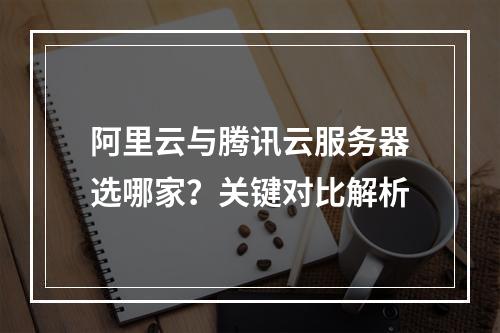 阿里云与腾讯云服务器选哪家？关键对比解析