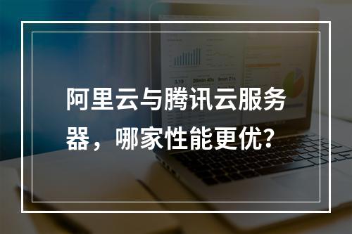阿里云与腾讯云服务器，哪家性能更优？