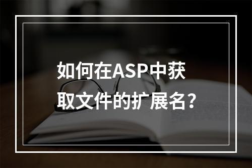 如何在ASP中获取文件的扩展名?