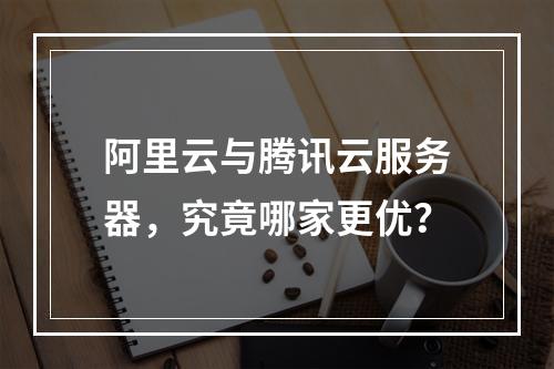 阿里云与腾讯云服务器，究竟哪家更优？