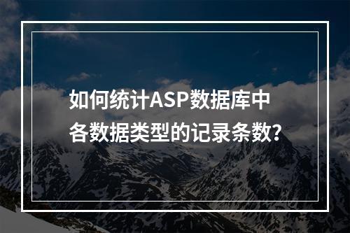 如何统计ASP数据库中各数据类型的记录条数?