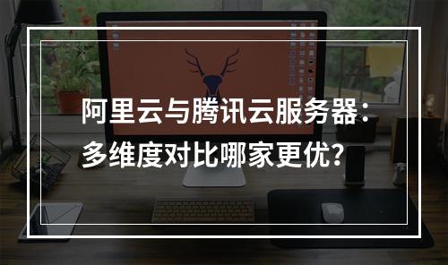 阿里云与腾讯云服务器：多维度对比哪家更优？