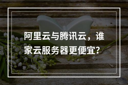 阿里云与腾讯云，谁家云服务器更便宜？