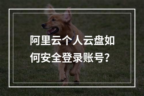 阿里云个人云盘如何安全登录账号？