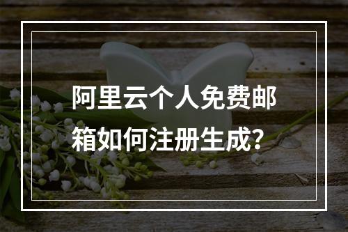 阿里云个人免费邮箱如何注册生成？