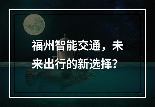 福州智能交通,未来出行的新选择?