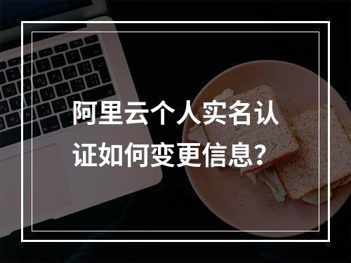 阿里云个人实名认证如何变更信息？