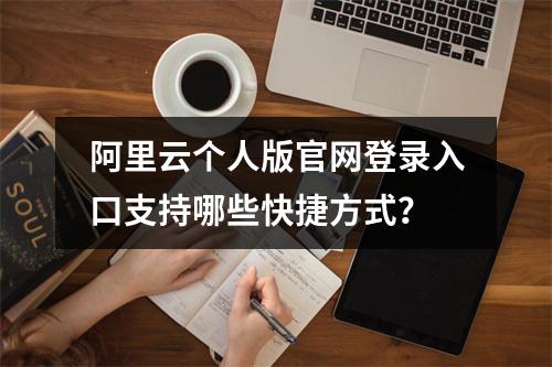 阿里云个人版官网登录入口支持哪些快捷方式？